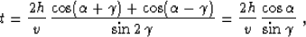 \begin{displaymath}
 t = \frac{2 h}{v}\,
 \frac{\cos(\alpha+\gamma) + \cos(\alph...
 ...\gamma}} =
 \frac{2 h}{v}\,\frac{\cos{\alpha}}{\sin{\gamma}}\;,\end{displaymath}