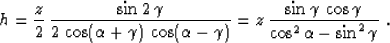 \begin{displaymath}
 h = \frac{z}{2}\,
 \frac{\sin{2\,\gamma}}{2\,\cos(\alpha+\g...
 ...\sin{\gamma}\,\cos{\gamma}}{\cos^2{\alpha} - \sin^2{\gamma}}\;.\end{displaymath}