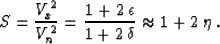\begin{displaymath}
S = {V_x^2 \over V_n^2} =
{{1 + 2\,\epsilon} \over {1 + 2\,\delta}} \approx 1 + 2\,\eta\;.\end{displaymath}