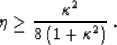 \begin{displaymath}
\eta \geq {\kappa^2 \over {8\,(1 + \kappa^2)}}\;.\end{displaymath}