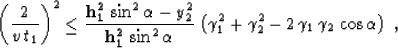\begin{displaymath}
\left({2 \over {v\,t_1}}\right)^2 \leq
{{{\bf h_1^2}\,\sin^2...
 ...amma_1^2+\gamma_2^2-2\,\gamma_1\,\gamma_2\,\cos\alpha\right)\;,\end{displaymath}