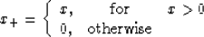 \begin{displaymath}
 x_{+} = \left\{\begin{array}
{lcr}
x, & \mbox{for} & x \gt 0 \ 0, & \mbox{otherwise} &\end{array}\right.\end{displaymath}
