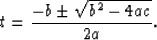 \begin{displaymath}
t = \frac{ -b \pm \sqrt{b^2 -4ac}}{2a}.\end{displaymath}