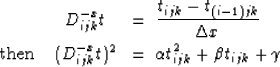 \begin{eqnarray}
& D_{ijk}^{-x} t & = \;
\frac{t_{ijk}-t_{(i-1)jk}}{\Delta x} \\...
 ...D_{ijk}^{-x} t)^2 & = \;
\alpha t_{ijk}^2 + \beta t_{ijk} + \gamma\end{eqnarray}