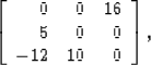 \begin{displaymath}
\left[ \begin{array}
{rrr} 
 0 & 0 & 16 \\  5 & 0 & 0 \\  -12 & 10 & 0
 \end{array} \right],\end{displaymath}