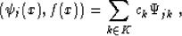 \begin{displaymath}
\left( \psi_j (x), f (x)\right) = \sum_{k \in K} c_k \Psi_{jk}\;,\end{displaymath}