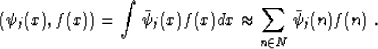 \begin{displaymath}
 (\psi_j (x), f (x)) = \int \bar{\psi}_j (x) f (x) dx \approx
 \sum_{n \in N} \bar{\psi}_j (n) f (n)\;.\end{displaymath}