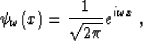 \begin{displaymath}
 \psi_\omega (x) = \frac{1}{\sqrt{2 \pi}} e^{i \omega x} \;,\end{displaymath}
