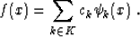 \begin{displaymath}
f (x) = \sum_{k \in K} c_k \psi_k (x)\;.\end{displaymath}