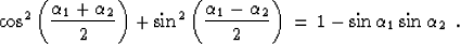 \begin{displaymath}
\cos^2{\left( {\alpha_1 + \alpha_2} \over 2 \right)} + 
\sin...
 ...ver 2 \right)}\, = \, 1 -
\sin{\alpha_1} \sin{\alpha_2} \,\,\,.\end{displaymath}
