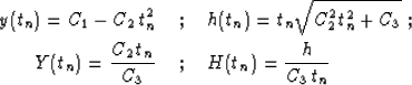\begin{eqnarray}
y(t_n) = C_1-C_2\,t_n^2 \; & ; & \;h(t_n)=t_n \sqrt{C_2^2 t_n^2...
 ...t_n) = {{C_2\,t_n}\over C_3}\; & ; & \;H(t_n)={h \over {C_3\,t_n}}\end{eqnarray}