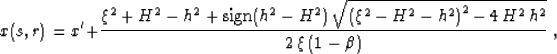 \begin{displaymath}
x(s,r)= x' + {{\xi^2+H^2-h^2+\mbox{sign}(h^2-H^2)\,
\sqrt{\l...
...i^2-H^2-h^2\right)^2-4\,H^2\,h^2}\over
{2\,\xi\,(1-\beta)}}}\;,\end{displaymath}