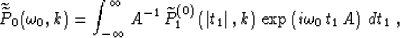 \begin{displaymath}
\widetilde{\widetilde{P}}_0(\omega_0,k) = 
\int_{-\infty}^{\...
 ...\vert,k\right)\,
\exp \left(i \omega_0\,t_1\,A\right)
\,dt_1\;,\end{displaymath}