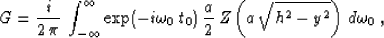 \begin{displaymath}
G = {i \over {2\,\pi}}\,\int_{-\infty}^{\infty}
\exp(- i \om...
 ...0)\,{a \over 2}\,
Z\left(a\,\sqrt{h^2-y^2}\right)\,d\omega_0\;,\end{displaymath}