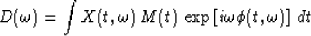 \begin{displaymath}
D(\omega)=\int X(t,\omega)\,M(t)\,
\exp\left[i\omega \phi (t,\omega)\right]\,dt\end{displaymath}