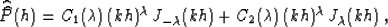 \begin{displaymath}
\widehat{\widehat{P}}(h) =
C_1(\lambda)\,(kh)^{\lambda}\,J_{-\lambda}(kh)+
C_2(\lambda)\,(kh)^{\lambda}\,J_{\lambda}(kh)\;,\end{displaymath}