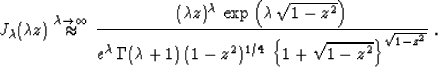 \begin{displaymath}
J_{\lambda}(\lambda z) \stackrel{\lambda \rightarrow \infty}...
...-z^2)^{1/4}\,
\left\{1+\sqrt{1-z^2}\right\}^{\sqrt{1-z^2}}}}\;.\end{displaymath}