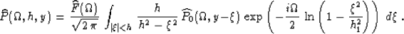 \begin{displaymath}
\widehat{P}(\Omega,h,y) =
{\widehat{F}(\Omega) \over \sqrt{2...
...ver 2}\,\ln\left(1-{\xi^2 \over h_1^2}\right)\right)
\,d\xi\;.\end{displaymath}