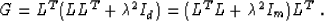 \begin{displaymath}
G = L^T (L L^T + \mbox{\unboldmath$\lambda$}^2 I_d) = (L^T L + \mbox{\unboldmath$\lambda$}^2 I_m) L^T\;.\end{displaymath}