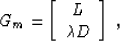 \begin{displaymath}
G_m = \left[\begin{array}
{c} L \  \mbox{\unboldmath$\lambda$}D \end{array}\right]\;,\end{displaymath}