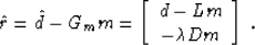 \begin{displaymath}
\hat{r} = \hat{d} - G_m m =
\left[\begin{array}
{c} d - L m\  - \mbox{\unboldmath$\lambda$}D m \end{array}\right]\;.\end{displaymath}