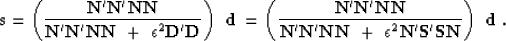 \begin{displaymath}
 \bold s =
 \left(
 \bold {N' N' N N}
 \over
 \bold {N' N' N...
 ... N N} \ + \ \epsilon^2 \bold {N' S' S N} 
 \right) \ \bold d\;.\end{displaymath}