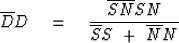 \begin{displaymath}
\overline{D}D
\quad =\quad
{
 { \overline{SN} SN}
 \over
 { \overline{S}S} \ + \ { \overline{N}N}
}\end{displaymath}