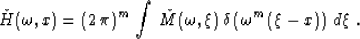 \begin{displaymath}
\check{H}(\omega,x) = (2\,\pi)^m\,\int\,\check{M}(\omega,\xi)\,
\delta\left(\omega^m\,(\xi-x)\right)\,d\xi\;.\end{displaymath}