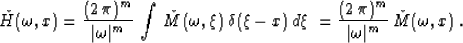 \begin{displaymath}
\check{H}(\omega,x) = {{(2\,\pi)^m} \over {\vert\omega\vert^...
 ...2\,\pi)^m} \over {\vert\omega\vert^m}}\,
\check{M}(\omega,x)\;.\end{displaymath}