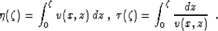 \begin{displaymath}
\eta(\zeta)=\int_0^{\zeta} v(x,z) \,dz \;,\;
\tau(\zeta)=\int_0^{\zeta} { {dz} \over {v(x,z)}}\;\;.\end{displaymath}