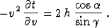 \begin{displaymath}
- v^2\,{{\partial t} \over {\partial v}} = 
2\,h\,{\cos{\alpha} \over \sin{\gamma}}\;.\end{displaymath}