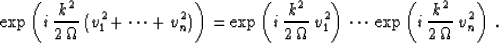 \begin{displaymath}
\exp\left( i\,{{k^2} \over {2\,\Omega}}\,
(v_1^2 + \cdots + ...
...dots\,
\exp\left( i\,{{k^2} \over {2\,\Omega}}\,v_n^2\right)\;.\end{displaymath}