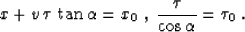 \begin{displaymath}
x + v\,\tau\,\tan{\alpha} = x_0\;,
\;{\tau \over {\cos{\alpha}}} = \tau_0\;.\end{displaymath}