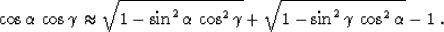 \begin{displaymath}
\cos{\alpha}\,\cos{\gamma}
\approx
\sqrt{1 - \sin^2{\alpha}\...
 ...s^2{\gamma}} +
\sqrt{1 - \sin^2{\gamma}\,\cos^2{\alpha}} - 1\;.\end{displaymath}