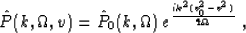 \begin{displaymath}
 \hat{P} (k,\Omega,v) = \hat{P}_0 (k,\Omega)\,
 e^{\frac{i k^2(v_0^2-v^2)}{4\Omega}}\;,\end{displaymath}