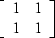 $\left[
 \begin{array}
{rr}
 1 & 1 \\  1 & 1
 \end{array} \right]
$