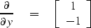 \begin{displaymath}
{\partial \over \partial y } \eq
\left[
 \begin{array}
{c}
 1 \\  -1 
 \end{array} \right]\end{displaymath}