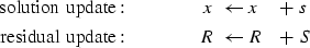 \begin{eqnarray}
{\rm solution\ update:} \quad\quad\quad & x \ \leftarrow x& +\ s\\ 
{\rm residual\ update:} \quad\quad\quad & R \ \leftarrow R& +\ S\end{eqnarray}