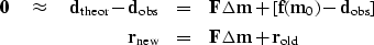 \begin{eqnarray}
\bold 0 \quad\approx\quad
 \bold d_{\rm theor} - \bold d_{\rm o...
 ...ld r_{\rm new}
 &=& \bold F\bold \Delta\bold m + \bold r_{\rm old}\end{eqnarray}