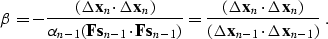 \begin{displaymath}
 \beta = 
 - \frac{( \Delta \bold x_n \cdot \Delta \bold x_n...
 ...d x_n)}
 {(\Delta \bold x_{n-1} \cdot \Delta \bold x_{n-1})}\;.\end{displaymath}