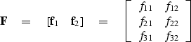 \begin{displaymath}
\bold F \eq [ {\bf f}_1 \quad {\bf f}_2 ] \eq 
\left[ 
\begi...
 ...2} \\  f_{21} & f_{22} \\  f_{31} & f_{32} \end{array} \right] \end{displaymath}