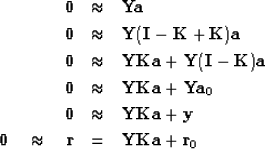 \begin{eqnarray}
\bold 0 &\approx & \bold Y \bold a \\ \bold 0 &\approx & \bold ...
... 0 \quad\approx\quad
\bold r &= & \bold Y\bold K\bold a +\bold r_0\end{eqnarray}