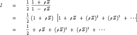 \begin{eqnarray}
I \ \ \ &=&\ \ \ {1 \over 2 }\ {1\ +\ \rho Z \over 1\ -\ \rho Z...
 ...1 \over 2 }\ +\ \rho Z\ +\ (\rho Z)^2\ +\ ( \rho Z )^3 \ +\ \cdots\end{eqnarray}