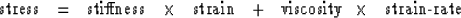 \begin{displaymath}
\rm{stress} \ \ = \ \ \rm{stiffness} \ \ \times \ \ \rm{strain} \ \ +
\ \ \rm{viscosity} \ \times \ \ \hbox{strain-rate}\end{displaymath}