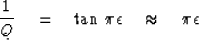 \begin{displaymath}
{1 \over Q } \eq \tan \, \pi \epsilon \ \ \ \approx \ \ \ \pi \epsilon\end{displaymath}