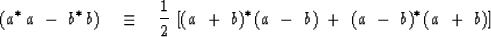 \begin{displaymath}
( a^ { {\rm *} \, } a\ -\ \b^ {{\rm *}\,} \b ) \ \ \ \equiv
...
 ...} 
( a\ -\ \b ) \ +\ ( a\ -\ \b )^ { {\rm *} \, } ( a\ +\ \b )]\end{displaymath}