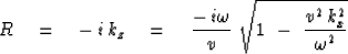\begin{displaymath}
R\eq - \, i \, k_z \eq { - \, i \omega \over v }\ 
\sqrt { 1 \ -\ { v^2 \, k_x^2 \over \omega^2 } }\end{displaymath}