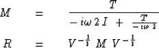 \begin{eqnarray}
M\ \ \ &=&\ \ \ 
{T\over - \,i \omega\, 2 \,I\ +\ {T\over -\,i ...
 ...,2 } }
\\ R\ \ \ &=&\ \ \ V^{ - {1\over 2}} \ M\ V^{ - {1\over 2}}\end{eqnarray}