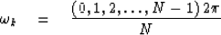 \begin{displaymath}
\omega_k \eq { (0, 1, 2, \ldots , N- 1) \, 2\pi \over N}\end{displaymath}