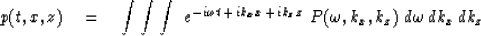 \begin{displaymath}
p(t,x,z) \eq \int \int \int \ e^{ -i \omega t \,+\, ik_x x \,+\, ik_z z}
\ P ( \omega , k_x , k_z ) \ d \omega \, dk_x \, dk_z\end{displaymath}